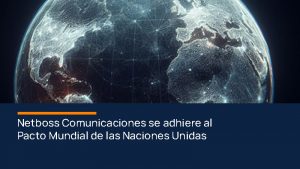Netboss Comunicaciones se adhiere al Pacto Mundial de las Naciones Unidas