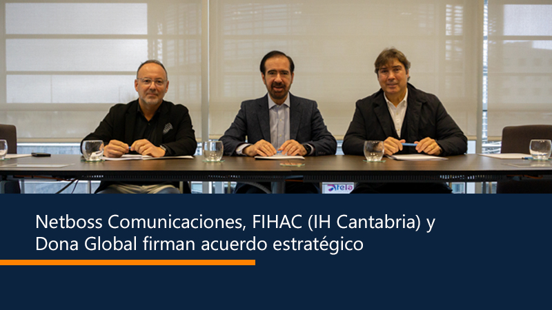 Netboss Comunicaciones, FIHAC (IH Cantabria) y Dona Global firman acuerdo estratégico